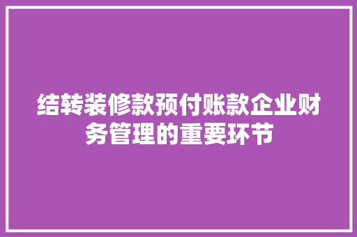 结转装修款预付账款企业财务管理的重要环节