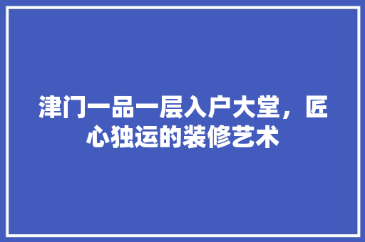 津门一品一层入户大堂，匠心独运的装修艺术
