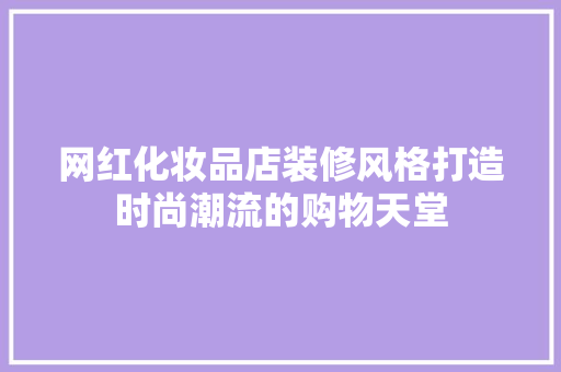 网红化妆品店装修风格打造时尚潮流的购物天堂
