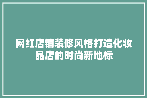 网红店铺装修风格打造化妆品店的时尚新地标