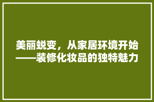 美丽蜕变，从家居环境开始——装修化妆品的独特魅力