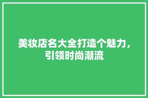 美妆店名大全打造个魅力，引领时尚潮流