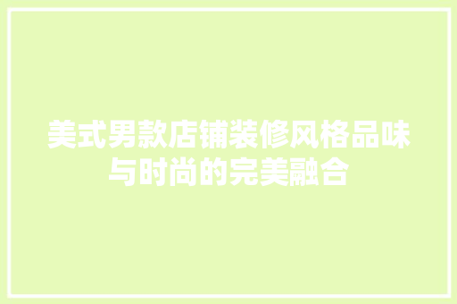 美式男款店铺装修风格品味与时尚的完美融合