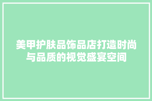 美甲护肤品饰品店打造时尚与品质的视觉盛宴空间
