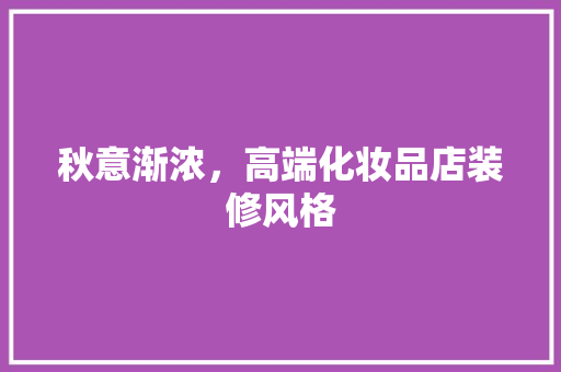 秋意渐浓，高端化妆品店装修风格