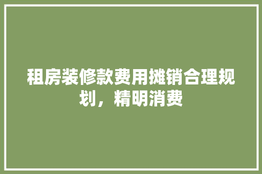 租房装修款费用摊销合理规划，精明消费