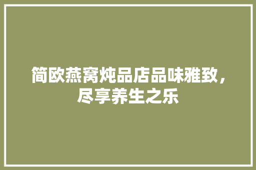 简欧燕窝炖品店品味雅致，尽享养生之乐