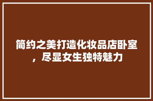 简约之美打造化妆品店卧室，尽显女生独特魅力