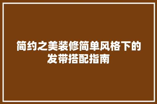 简约之美装修简单风格下的发带搭配指南