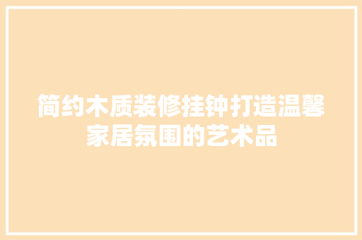 简约木质装修挂钟打造温馨家居氛围的艺术品  第1张