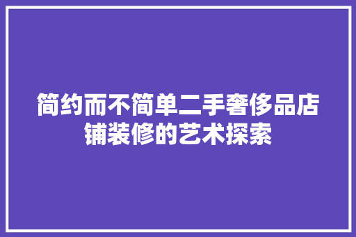 简约而不简单二手奢侈品店铺装修的艺术探索