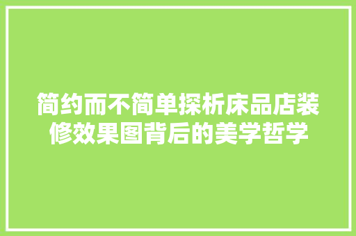 简约而不简单探析床品店装修效果图背后的美学哲学