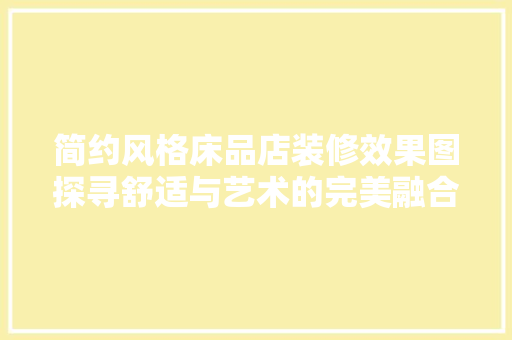 简约风格床品店装修效果图探寻舒适与艺术的完美融合