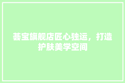 荟宝旗舰店匠心独运，打造护肤美学空间