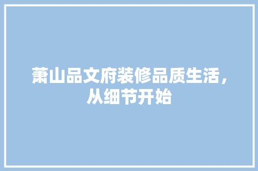 萧山品文府装修品质生活，从细节开始