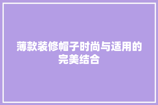 薄款装修帽子时尚与适用的完美结合