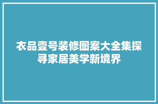 衣品壹号装修图案大全集探寻家居美学新境界