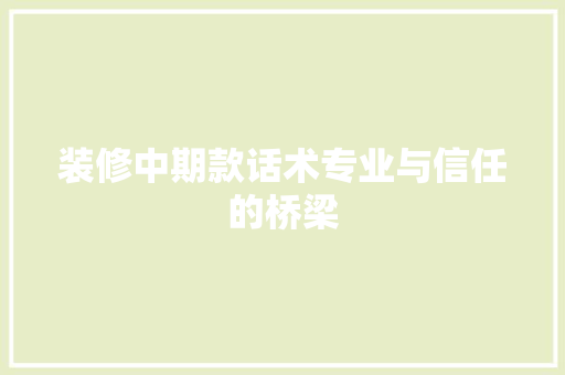 装修中期款话术专业与信任的桥梁