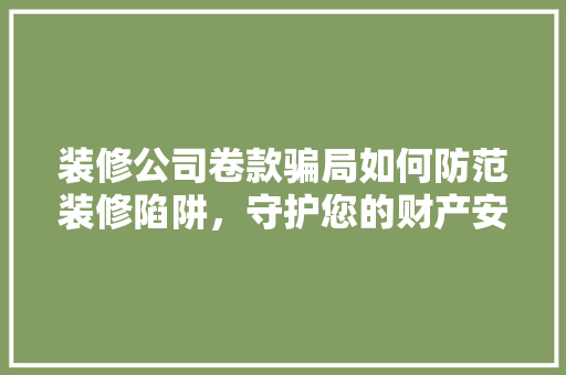 装修公司卷款骗局如何防范装修陷阱，守护您的财产安全