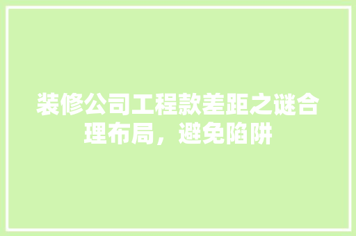 装修公司工程款差距之谜合理布局，避免陷阱