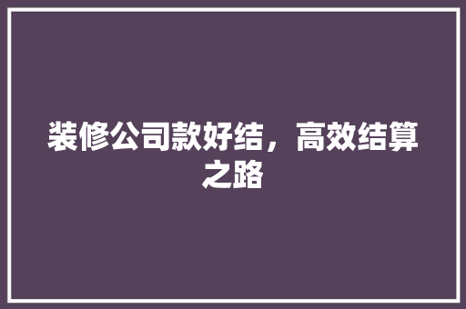 装修公司款好结，高效结算之路