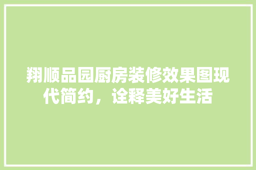 翔顺品园厨房装修效果图现代简约，诠释美好生活