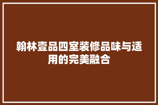 翰林壹品四室装修品味与适用的完美融合  第1张
