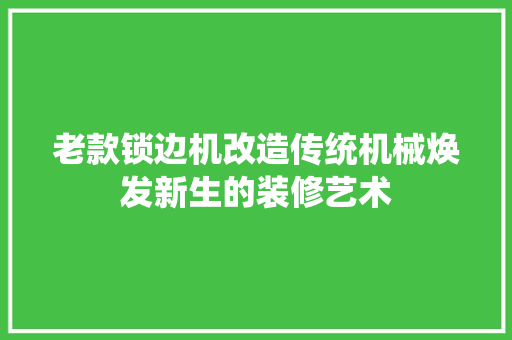 老款锁边机改造传统机械焕发新生的装修艺术