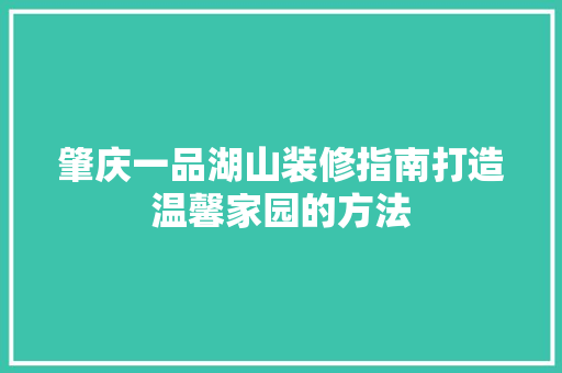 肇庆一品湖山装修指南打造温馨家园的方法