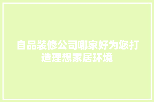 自品装修公司哪家好为您打造理想家居环境