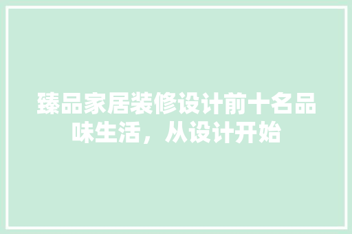 臻品家居装修设计前十名品味生活，从设计开始