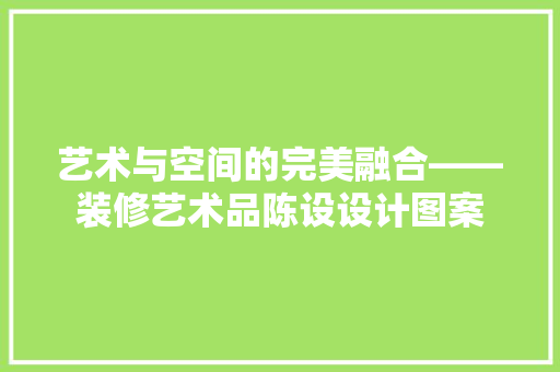 艺术与空间的完美融合——装修艺术品陈设设计图案