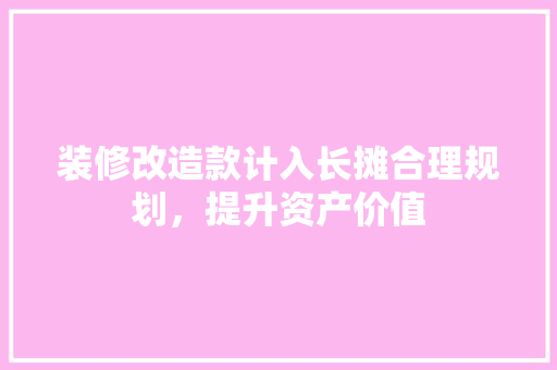 装修改造款计入长摊合理规划，提升资产价值