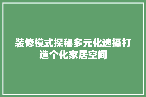 装修模式探秘多元化选择打造个化家居空间