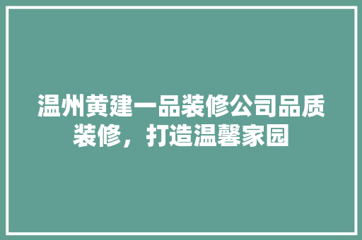 温州黄建一品装修公司品质装修，打造温馨家园
