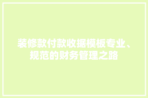 装修款付款收据模板专业、规范的财务管理之路