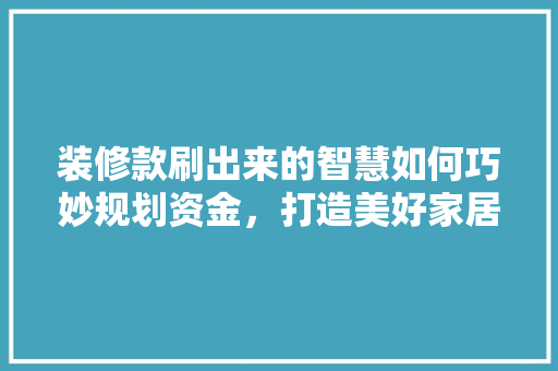 装修款刷出来的智慧如何巧妙规划资金，打造美好家居生活