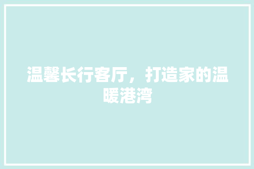 温馨长行客厅，打造家的温暖港湾