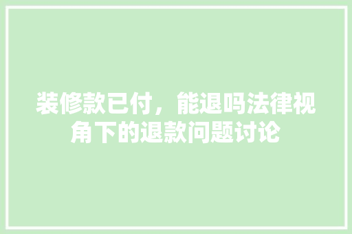 装修款已付，能退吗法律视角下的退款问题讨论