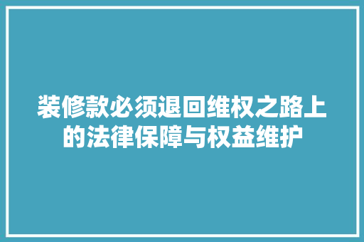 装修款必须退回维权之路上的法律保障与权益维护