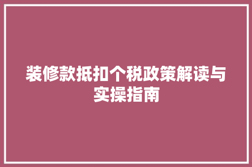 装修款抵扣个税政策解读与实操指南