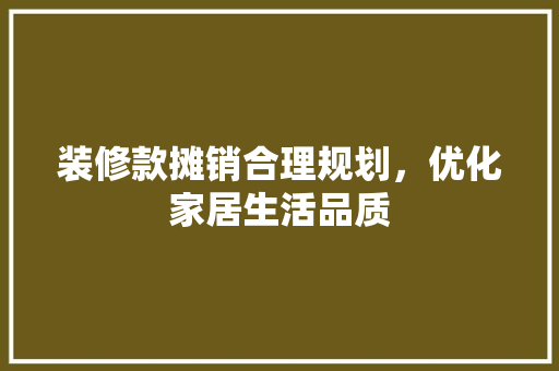 装修款摊销合理规划，优化家居生活品质