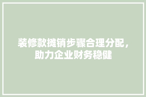 装修款摊销步骤合理分配，助力企业财务稳健