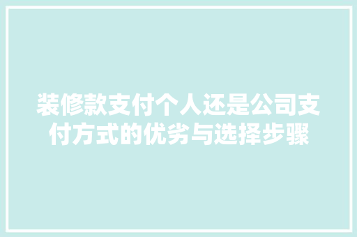 装修款支付个人还是公司支付方式的优劣与选择步骤