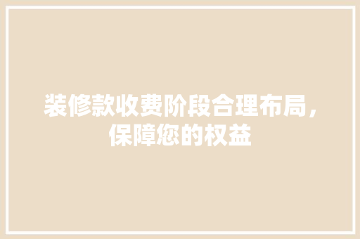 装修款收费阶段合理布局，保障您的权益