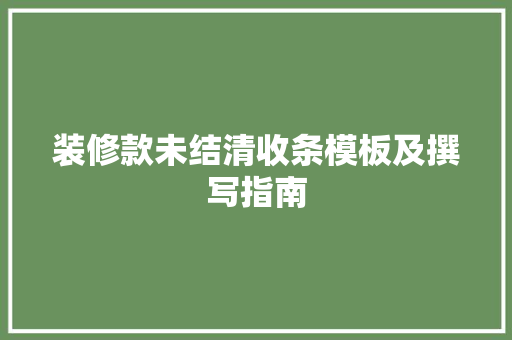 装修款未结清收条模板及撰写指南