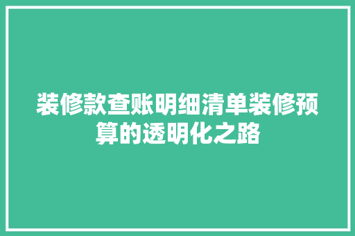 装修款查账明细清单装修预算的透明化之路