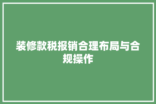 装修款税报销合理布局与合规操作