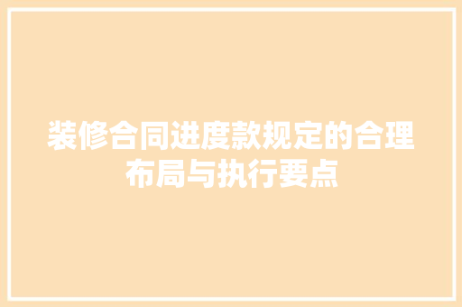 装修合同进度款规定的合理布局与执行要点