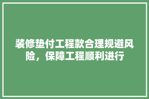 装修垫付工程款合理规避风险，保障工程顺利进行